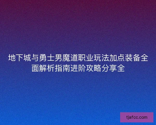 地下城与勇士男魔道职业玩法加点装备全面解析指南进阶攻略分享全