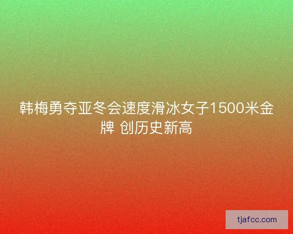 韩梅勇夺亚冬会速度滑冰女子1500米金牌 创历史新高